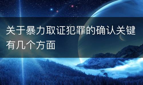关于暴力取证犯罪的确认关键有几个方面