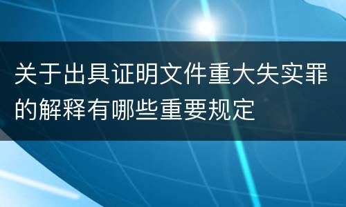 关于出具证明文件重大失实罪的解释有哪些重要规定