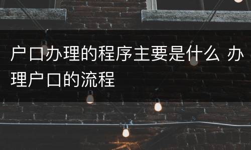 户口办理的程序主要是什么 办理户口的流程