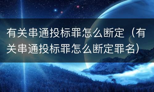 有关串通投标罪怎么断定（有关串通投标罪怎么断定罪名）