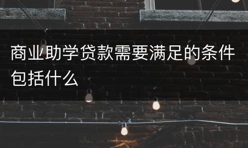 商业助学贷款需要满足的条件包括什么