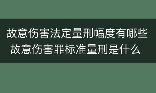 故意伤害法定量刑幅度有哪些 故意伤害罪标准量刑是什么