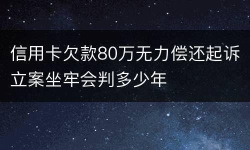 信用卡欠款80万无力偿还起诉立案坐牢会判多少年