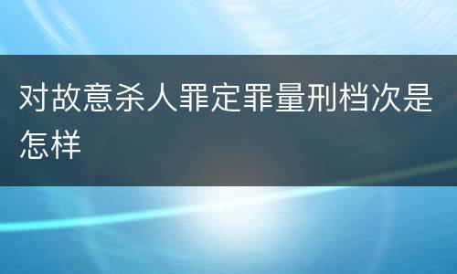 对故意杀人罪定罪量刑档次是怎样