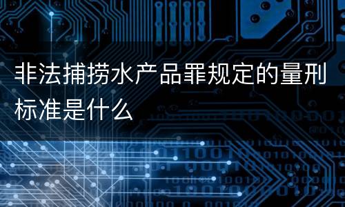 非法捕捞水产品罪规定的量刑标准是什么