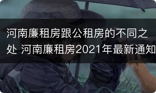 河南廉租房跟公租房的不同之处 河南廉租房2021年最新通知