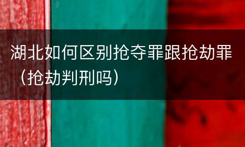 湖北如何区别抢夺罪跟抢劫罪（抢劫判刑吗）
