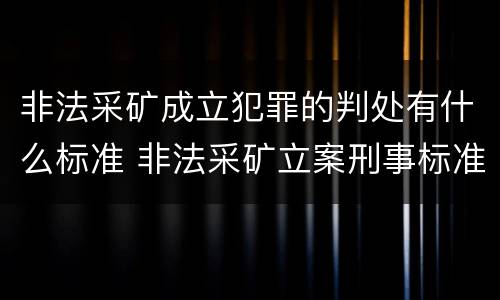 非法采矿成立犯罪的判处有什么标准 非法采矿立案刑事标准是什么