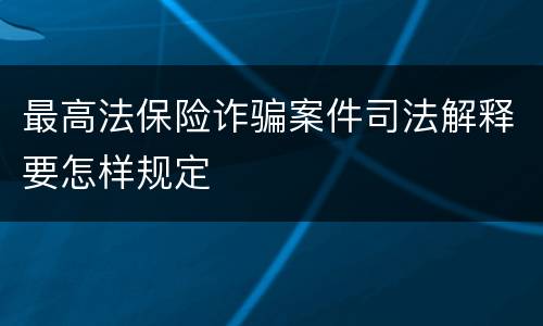 最高法保险诈骗案件司法解释要怎样规定