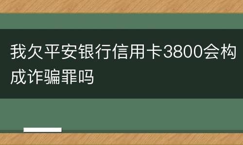 我欠平安银行信用卡3800会构成诈骗罪吗