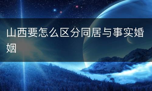 山西要怎么区分同居与事实婚姻