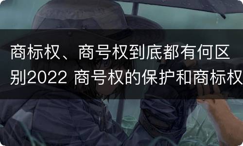 商标权、商号权到底都有何区别2022 商号权的保护和商标权的保护一样是全国性范围的