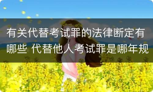 有关代替考试罪的法律断定有哪些 代替他人考试罪是哪年规定
