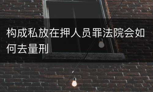 构成私放在押人员罪法院会如何去量刑