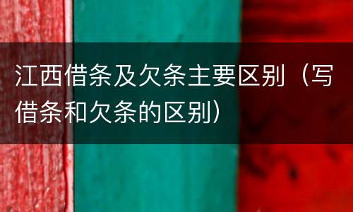 江西借条及欠条主要区别（写借条和欠条的区别）