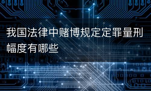 我国法律中赌博规定定罪量刑幅度有哪些