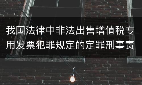 我国法律中非法出售增值税专用发票犯罪规定的定罪刑事责任是怎样的