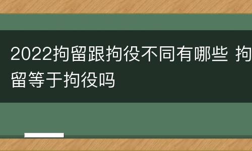 2022拘留跟拘役不同有哪些 拘留等于拘役吗