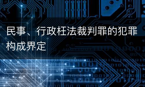 民事、行政枉法裁判罪的犯罪构成界定