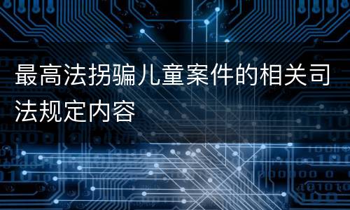 最高法拐骗儿童案件的相关司法规定内容