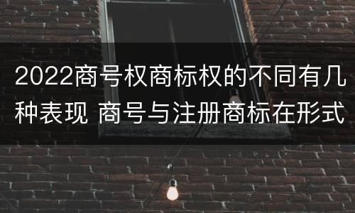 2022商号权商标权的不同有几种表现 商号与注册商标在形式上是一样的
