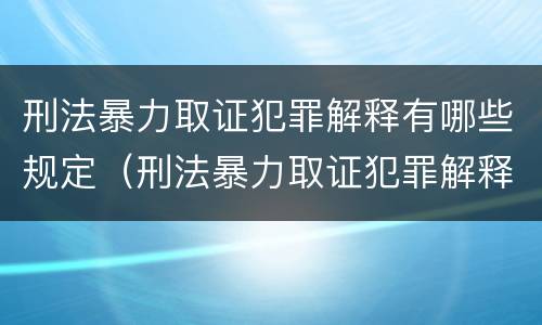 刑法暴力取证犯罪解释有哪些规定（刑法暴力取证犯罪解释有哪些规定条款）