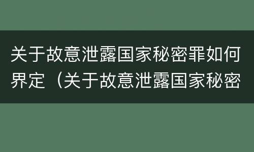 关于故意泄露国家秘密罪如何界定（关于故意泄露国家秘密罪如何界定的）