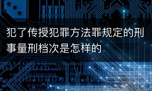 犯了传授犯罪方法罪规定的刑事量刑档次是怎样的