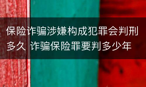 保险诈骗涉嫌构成犯罪会判刑多久 诈骗保险罪要判多少年