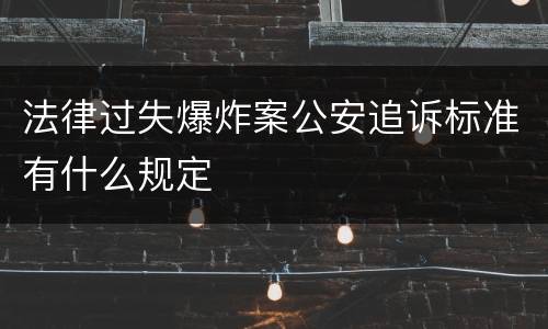 法律过失爆炸案公安追诉标准有什么规定