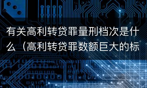 有关高利转贷罪量刑档次是什么（高利转贷罪数额巨大的标准是多少）