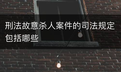 刑法故意杀人案件的司法规定包括哪些
