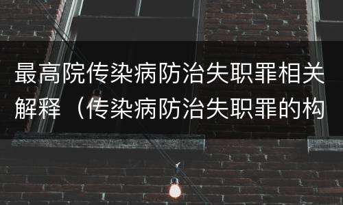 最高院传染病防治失职罪相关解释（传染病防治失职罪的构成要件）