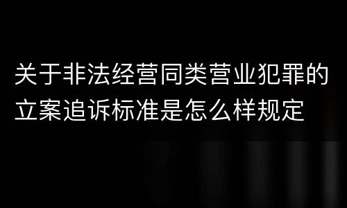 关于非法经营同类营业犯罪的立案追诉标准是怎么样规定