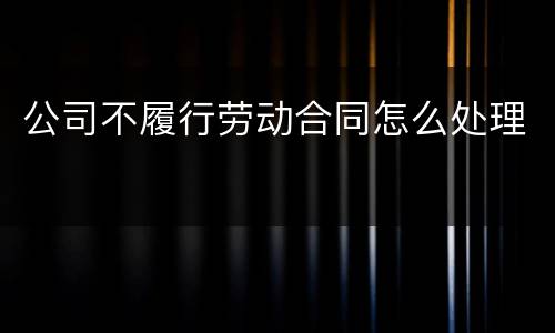 公司不履行劳动合同怎么处理