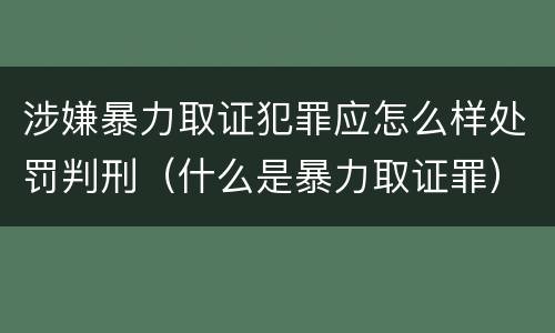 涉嫌暴力取证犯罪应怎么样处罚判刑（什么是暴力取证罪）