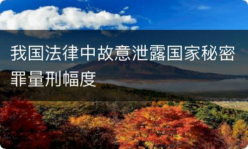 我国法律中故意泄露国家秘密罪量刑幅度