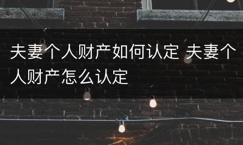 夫妻个人财产如何认定 夫妻个人财产怎么认定