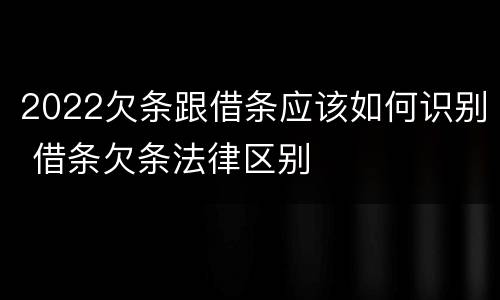 2022欠条跟借条应该如何识别 借条欠条法律区别