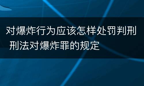 对爆炸行为应该怎样处罚判刑 刑法对爆炸罪的规定