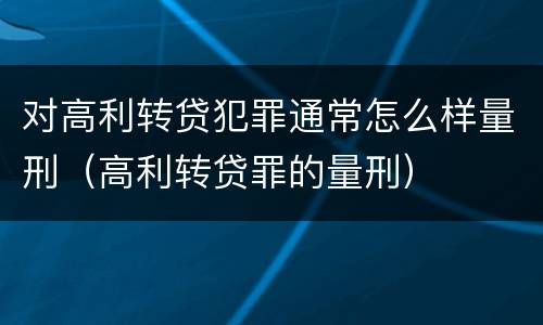对高利转贷犯罪通常怎么样量刑（高利转贷罪的量刑）