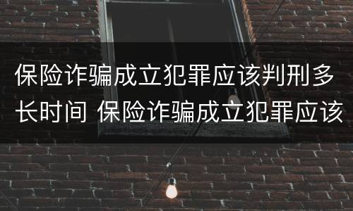 保险诈骗成立犯罪应该判刑多长时间 保险诈骗成立犯罪应该判刑多长时间呢