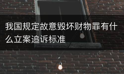 我国规定故意毁坏财物罪有什么立案追诉标准