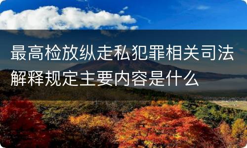 最高检放纵走私犯罪相关司法解释规定主要内容是什么