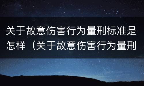 关于故意伤害行为量刑标准是怎样（关于故意伤害行为量刑标准是怎样计算的）