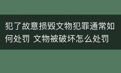 犯了故意损毁文物犯罪通常如何处罚 文物被破坏怎么处罚