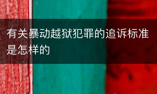 有关暴动越狱犯罪的追诉标准是怎样的