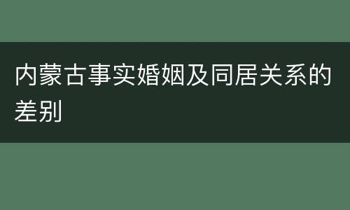 内蒙古事实婚姻及同居关系的差别