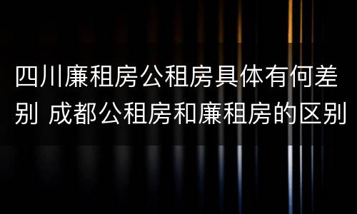 四川廉租房公租房具体有何差别 成都公租房和廉租房的区别