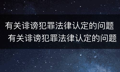 有关诽谤犯罪法律认定的问题 有关诽谤犯罪法律认定的问题及建议